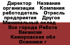 Директор › Название организации ­ Компания-работодатель › Отрасль предприятия ­ Другое › Минимальный оклад ­ 1 - Все города Работа » Вакансии   . Кемеровская обл.,Осинники г.